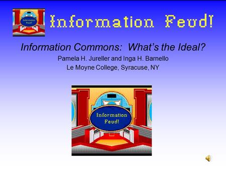Information Commons: What’s the Ideal? Pamela H. Jureller and Inga H. Barnello Le Moyne College, Syracuse, NY Information Feud!