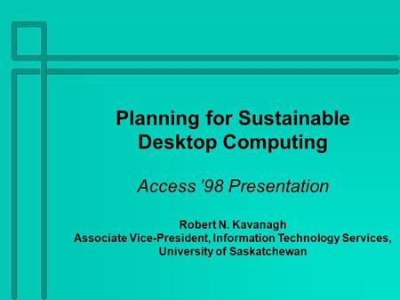 Planning for Sustainable Desktop Computing Access ’98 Presentation Robert N. Kavanagh Associate Vice-President, Information Technology Services, University.