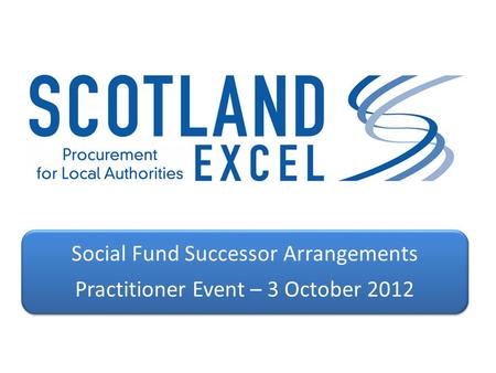 Social Fund Successor Arrangements Practitioner Event – 3 October 2012.