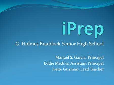 G. Holmes Braddock Senior High School Manuel S. Garcia, Principal Eddie Medina, Assistant Principal Ivette Guzman, Lead Teacher.