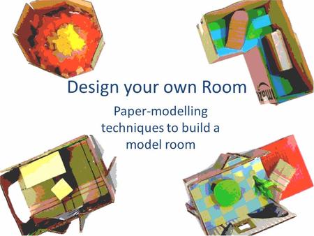 Design your own Room Paper-modelling techniques to build a model room.