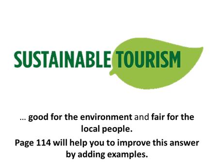 … good for the environment and fair for the local people. Page 114 will help you to improve this answer by adding examples.