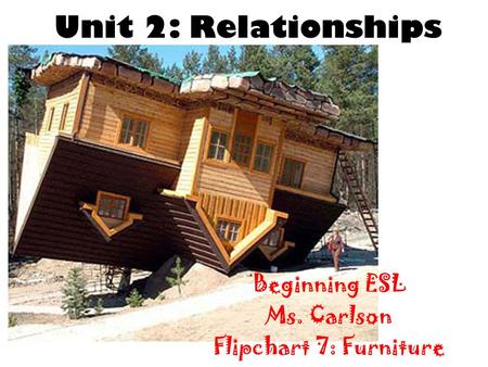 Unit 2: Relationships Beginning ESL Ms. Carlson Flipchart 7: Furniture.
