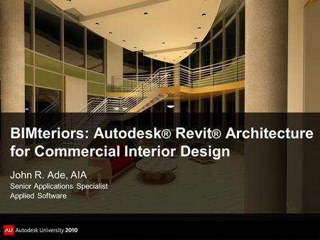 BIMteriors: Autodesk® Revit® Architecture for Commercial Interior Design John R. Ade, AIA Senior Applications Specialist Applied Software.