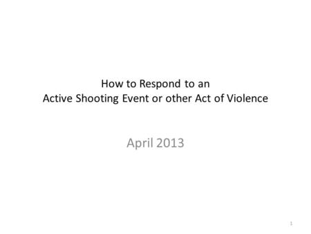 How to Respond to an Active Shooting Event or other Act of Violence April 2013 1.