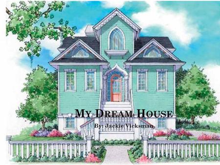 M Y D REAM H OUSE By: Jackie Vicksman. W HY I L IKED T HIS H OUSE The elegant Victorian style The bright green and color The dormers and gable roof are.