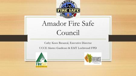 Amador Fire Safe Council Cathy Koos Breazeal, Executive Director UCCE Master Gardener & EMT Lockwood FPD.