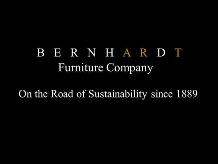 On the Road of Sustainability since 1889 B E R N H A R D T Furniture Company.