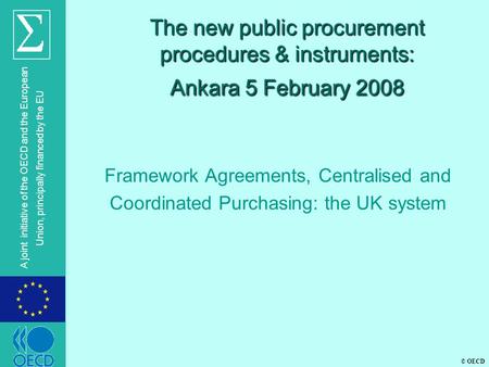 © OECD A joint initiative of the OECD and the European Union, principally financed by the EU The new public procurement procedures & instruments: Ankara.