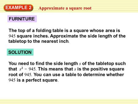 Approximate a square root EXAMPLE 2 FURNITURE The top of a folding table is a square whose area is 945 square inches. Approximate the side length of the.