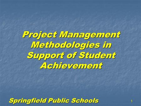 Springfield Public Schools 1 Project Management Methodologies in Support of Student Achievement.