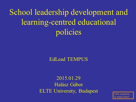 School leadership development and learning-centred educational policies EdLead TEMPUS 2015.01.29 Halász Gábor ELTE University, Budapest Click on pictures.