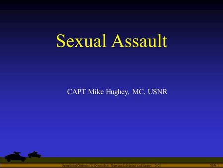 Operational Obstetrics & Gynecology · Bureau of Medicine and Surgery · 2000 Slide 1 Sexual Assault CAPT Mike Hughey, MC, USNR.