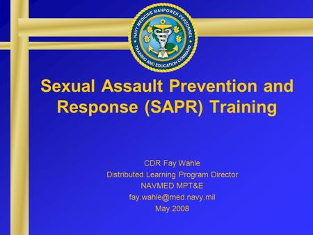 Sexual Assault Prevention and Response (SAPR) Training CDR Fay Wahle Distributed Learning Program Director NAVMED MPT&E May 2008.