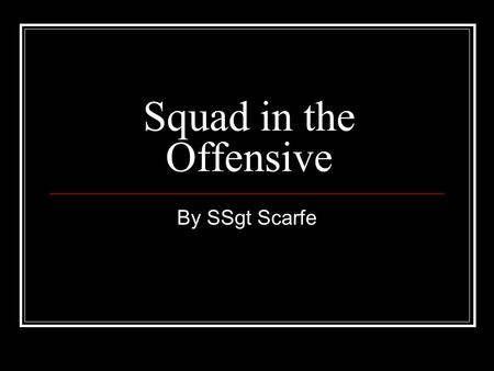 Squad in the Offensive By SSgt Scarfe. Order of Events Class room instruction Walk through / Rehearsals.