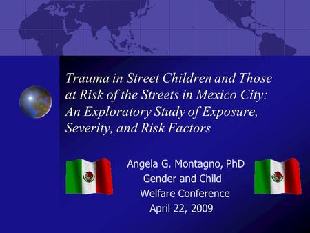 Trauma in Street Children and Those at Risk of the Streets in Mexico City: An Exploratory Study of Exposure, Severity, and Risk Factors Angela G. Montagno,