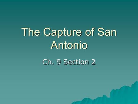 The Capture of San Antonio Ch. 9 Section 2. A New Commander  Edward Burleson chosen to command the Volunteer “Army of the People” when SFA went to the.