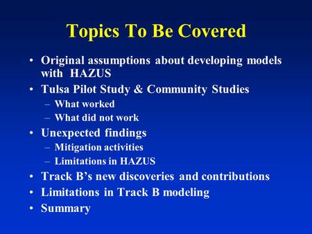 Topics To Be Covered Original assumptions about developing models with HAZUS Tulsa Pilot Study & Community Studies –What worked –What did not work Unexpected.