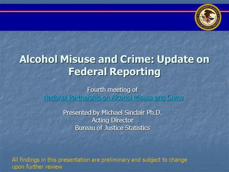 Alcohol Misuse and Crime: Update on Federal Reporting Fourth meeting of National Partnership on Alcohol Misuse and Crime National Partnership on Alcohol.