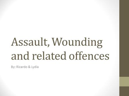 Assault, Wounding and related offences By: Ricardo & Lydia.