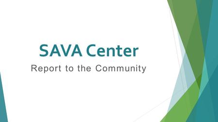 SAVA Center Report to the Community. SAVA Mission SAVA’s mission is to provide crisis intervention, advocacy, and counseling for all those affected by.