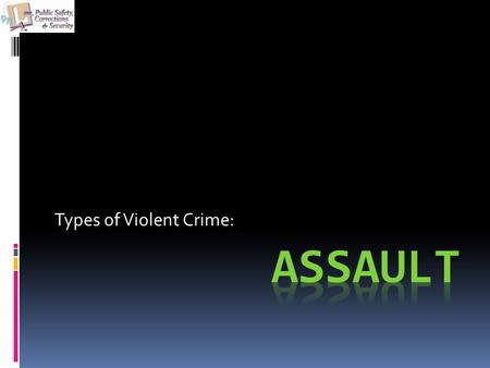Types of Violent Crime:. Objectives The student will be able to:  Discuss what the elements of assault and other crimes against the person are.  Role.