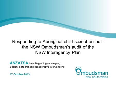Responding to Aboriginal child sexual assault: the NSW Ombudsman’s audit of the NSW Interagency Plan ANZATSA New Beginnings – Keeping Society Safe through.