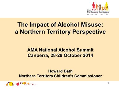 1 The Impact of Alcohol Misuse: a Northern Territory Perspective AMA National Alcohol Summit Canberra, 28-29 October 2014 Howard Bath Northern Territory.