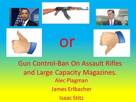 Gun Control-Ban On Assault Rifles and Large Capacity Magazines. Alec Plagman James Erlbacher Isaac Stitz or.