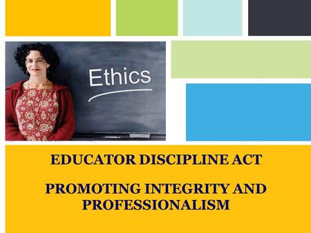 Ethics EDUCATOR DISCIPLINE ACT PROMOTING INTEGRITY AND PROFESSIONALISM.