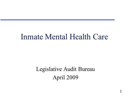 1 Inmate Mental Health Care Legislative Audit Bureau April 2009.