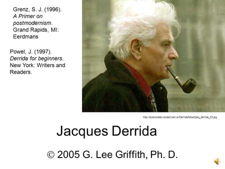 Jacques Derrida  2005 G. Lee Griffith, Ph. D.  Powel, J. (1997). Derrida for beginners.