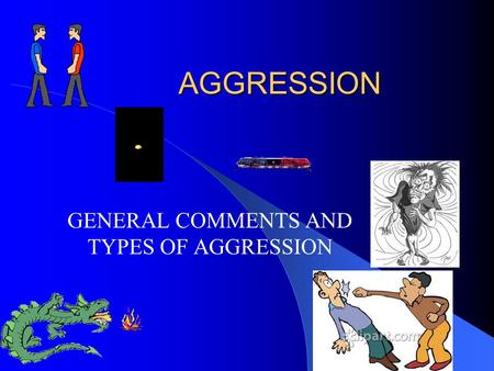 AGGRESSION GENERAL COMMENTS AND TYPES OF AGGRESSION.