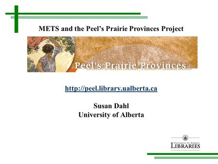 Susan Dahl University of Alberta METS and the Peel’s Prairie Provinces Project.
