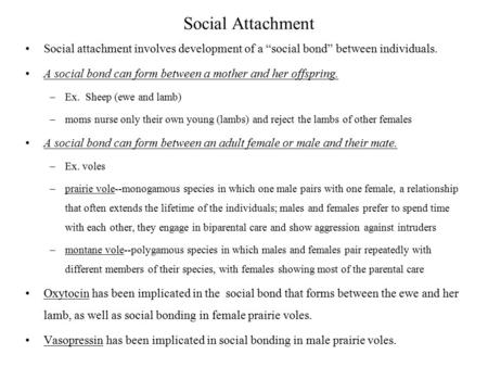 Social Attachment Social attachment involves development of a “social bond” between individuals. A social bond can form between a mother and her offspring.