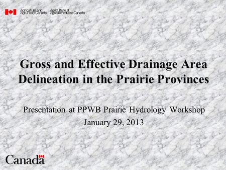Gross and Effective Drainage Area Delineation in the Prairie Provinces Presentation at PPWB Prairie Hydrology Workshop January 29, 2013 Agricultureand.