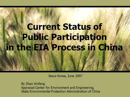 Current Status of Public Participation in the EIA Process in China Seoul Korea, June 2007 By Zhao Xinfeng Appraisal Center for Environment and Engineering,