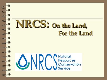 NRCS: On the Land, For the Land. Natural Resources Conservation Service 4 Agency of the U.S. Department of Agriculture (Previously SCS) 4 Created in 1935.