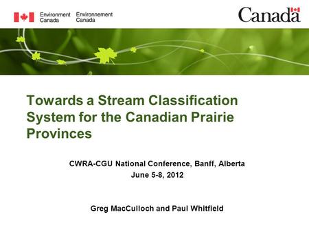 Towards a Stream Classification System for the Canadian Prairie Provinces CWRA-CGU National Conference, Banff, Alberta June 5-8, 2012 Greg MacCulloch and.