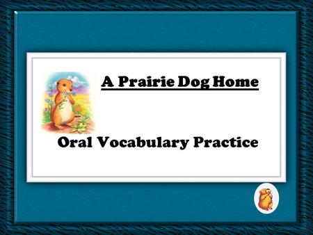 Oral Vocabulary Practice A Prairie Dog Home An animal may suffer if it is removed from its natural ______. A. wadewade C. powerfulpowerful B. habitathabitat.