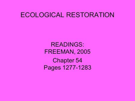 ECOLOGICAL RESTORATION READINGS: FREEMAN, 2005 Chapter 54 Pages 1277-1283.
