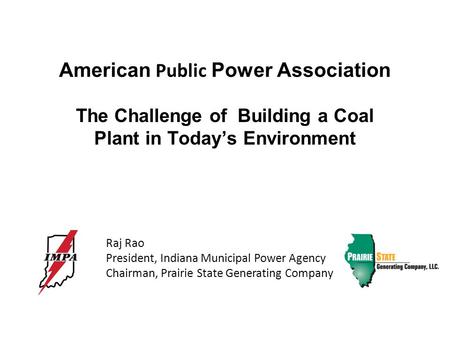 American Public Power Association The Challenge of Building a Coal Plant in Today’s Environment Raj Rao President, Indiana Municipal Power Agency Chairman,