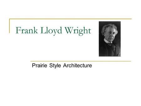 Frank Lloyd Wright Prairie Style Architecture. Importance of Prairie Architecture in Chicago Area One of the few architectural styles born in America.