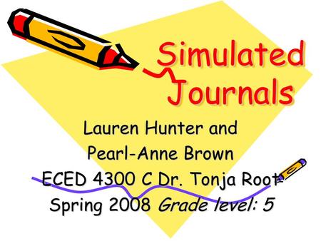 Simulated Journals Lauren Hunter and Pearl-Anne Brown ECED 4300 C Dr. Tonja Root Spring 2008 Grade level: 5.