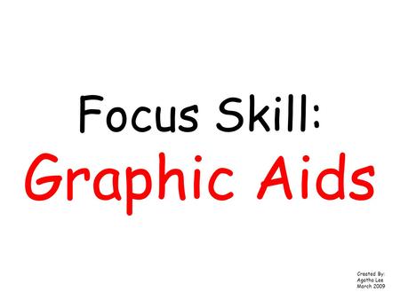 Focus Skill: Graphic Aids Created By: Agatha Lee March 2009.