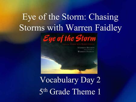 Eye of the Storm: Chasing Storms with Warren Faidley Vocabulary Day 2 5 th Grade Theme 1.