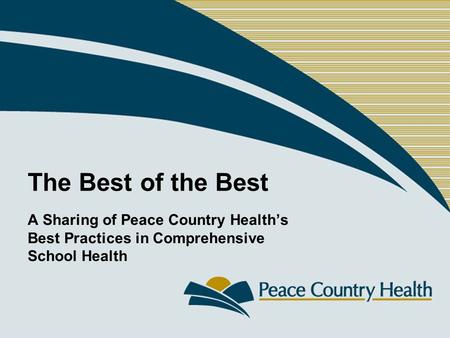 The Best of the Best A Sharing of Peace Country Health’s Best Practices in Comprehensive School Health.