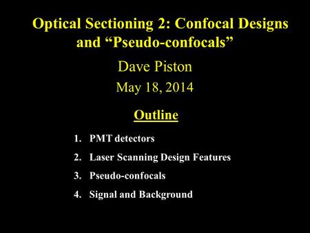Dave Piston May 18, 2014 Optical Sectioning 2: Confocal Designs and “Pseudo-confocals” Outline 1.PMT detectors 2.Laser Scanning Design Features 3.Pseudo-confocals.
