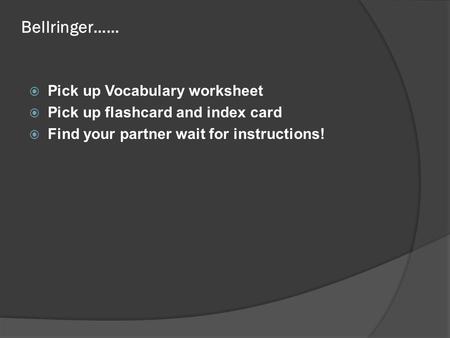 Bellringer……  Pick up Vocabulary worksheet  Pick up flashcard and index card  Find your partner wait for instructions!