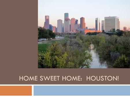 HOME SWEET HOME: HOUSTON!. Houston  Intersection of four ecological zones:  Prairies  Bayous  Forests  Galveston Bay.